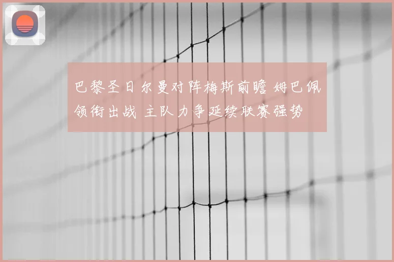 巴黎圣日尔曼对阵梅斯前瞻 姆巴佩领衔出战 主队力争延续联赛强势