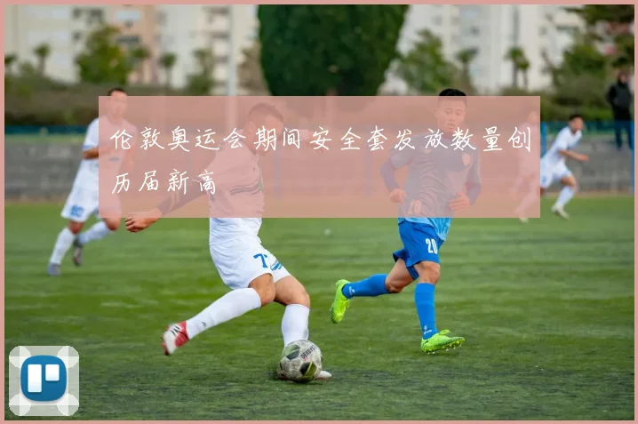 伦敦奥运会期间安全套发放数量创历届新高