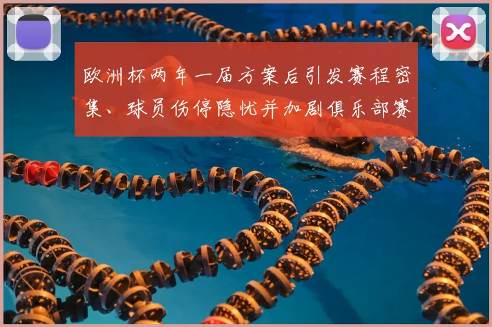 欧洲杯两年一届方案后引发赛程密集、球员伤停隐忧并加剧俱乐部赛程压力