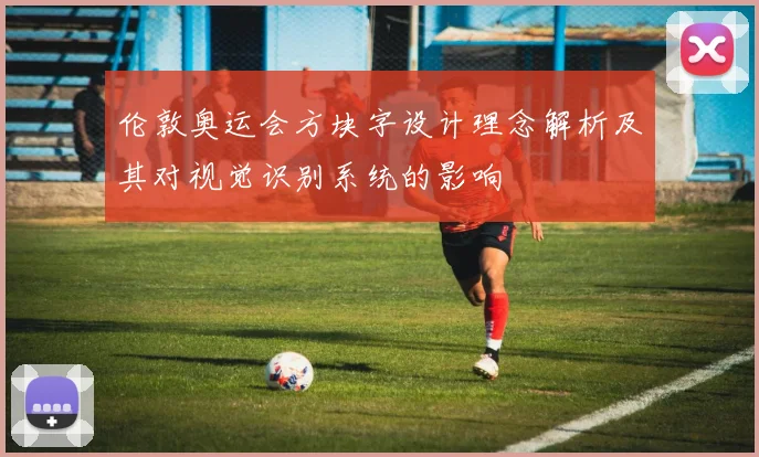 伦敦奥运会方块字设计理念解析及其对视觉识别系统的影响