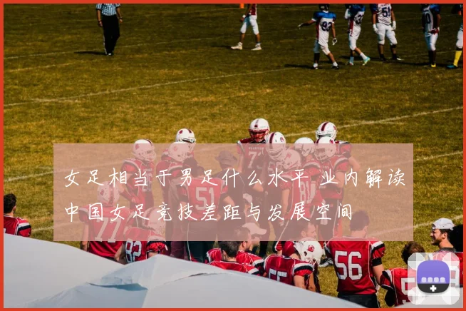 女足相当于男足什么水平 业内解读中国女足竞技差距与发展空间
