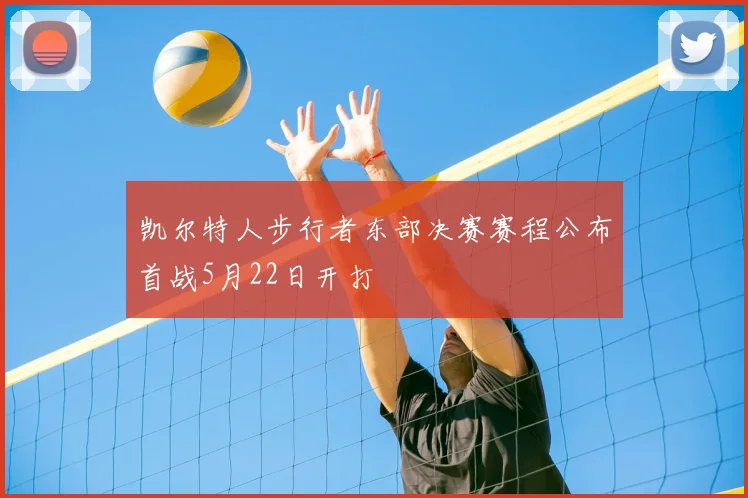 凯尔特人步行者东部决赛赛程公布首战5月22日开打