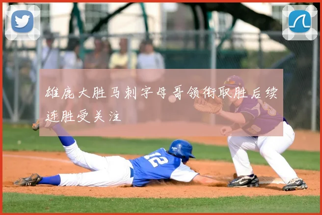 雄鹿大胜马刺字母哥领衔取胜后续连胜受关注