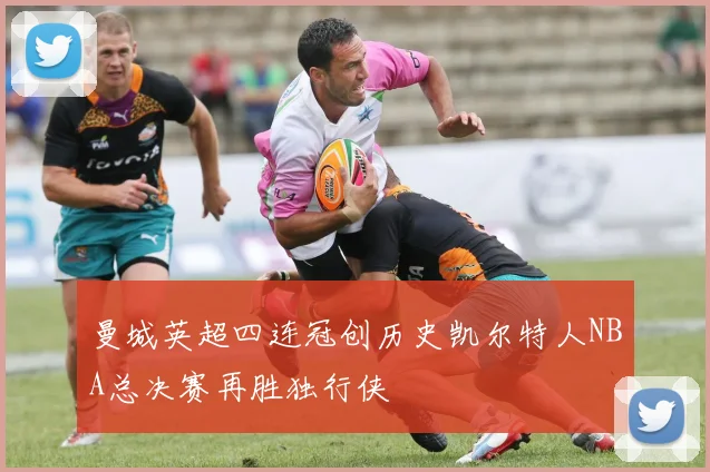 曼城英超四连冠创历史凯尔特人NBA总决赛再胜独行侠