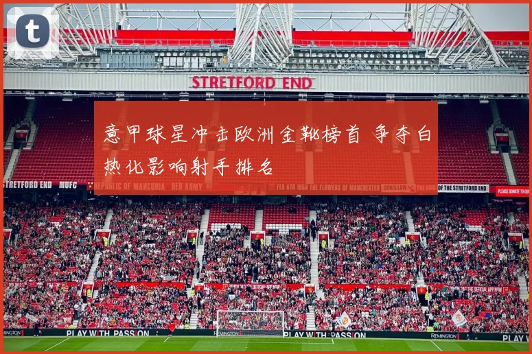 意甲球星冲击欧洲金靴榜首 争夺白热化影响射手排名