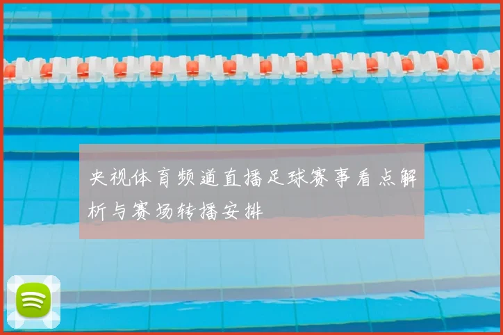 央视体育频道直播足球赛事看点解析与赛场转播安排