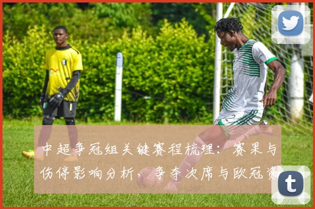 中超争冠组关键赛程梳理：赛果与伤停影响分析，争夺次席与欧冠资格看点汇总