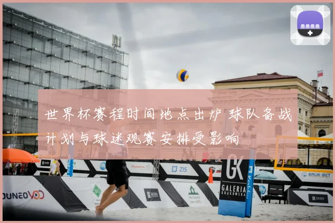 世界杯赛程时间地点出炉 球队备战计划与球迷观赛安排受影响