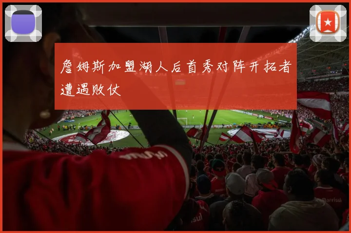 詹姆斯加盟湖人后首秀对阵开拓者遭遇败仗