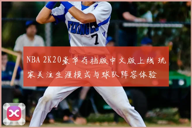 NBA 2K20豪华存档版中文版上线 玩家关注生涯模式与球队阵容体验
