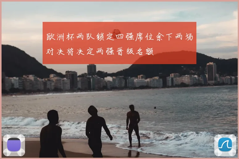 欧洲杯两队锁定四强席位余下两场对决将决定两强晋级名额