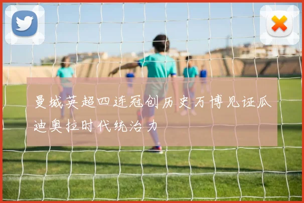 曼城英超四连冠创历史万博见证瓜迪奥拉时代统治力