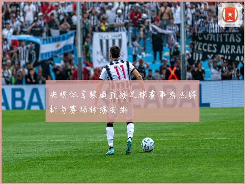 央视体育频道直播足球赛事看点解析与赛场转播安排