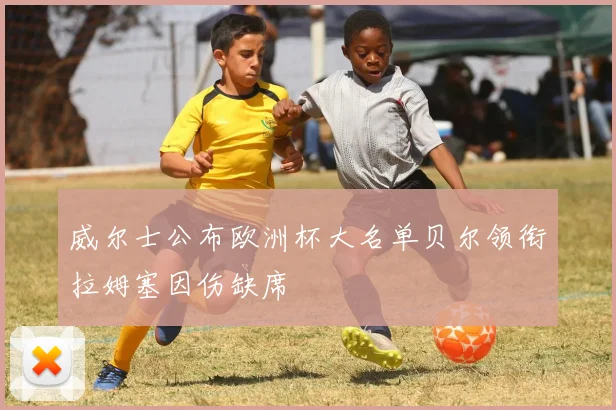 威尔士公布欧洲杯大名单贝尔领衔拉姆塞因伤缺席