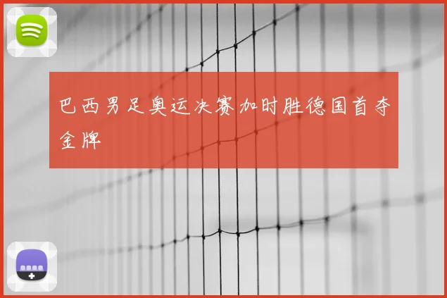 巴西男足奥运决赛加时胜德国首夺金牌