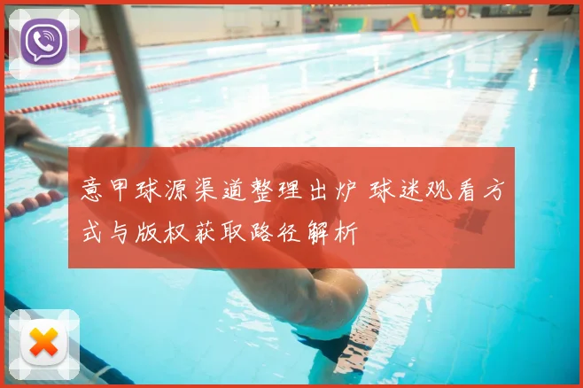 意甲球源渠道整理出炉 球迷观看方式与版权获取路径解析