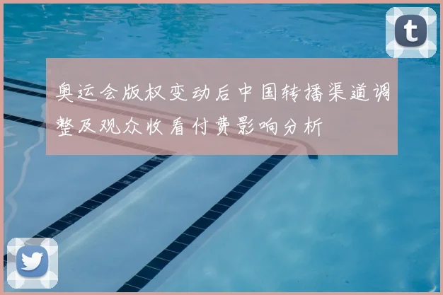 奥运会版权变动后中国转播渠道调整及观众收看付费影响分析