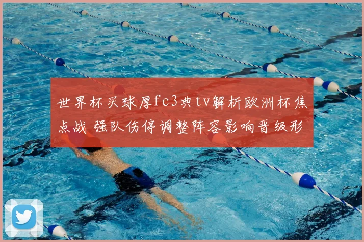 世界杯买球厚fc3典tv解析欧洲杯焦点战 强队伤停调整阵容影响晋级形势