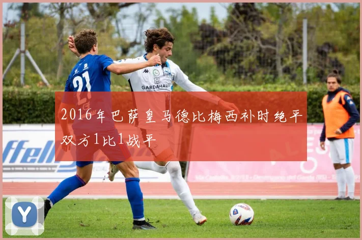 2016年巴萨皇马德比梅西补时绝平双方1比1战平