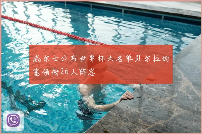 威尔士公布世界杯大名单贝尔拉姆塞领衔26人阵容