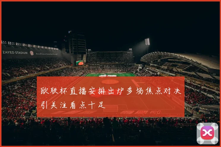 欧联杯直播安排出炉多场焦点对决引关注看点十足