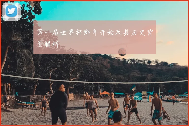 第一届世界杯哪年开始及其历史背景解析
