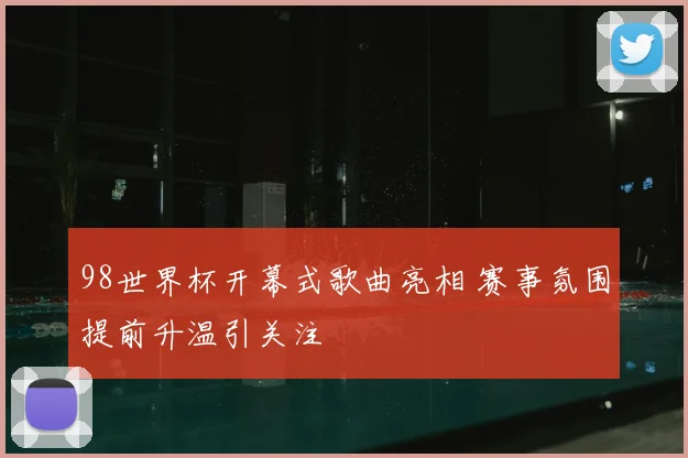 98世界杯开幕式歌曲亮相 赛事氛围提前升温引关注