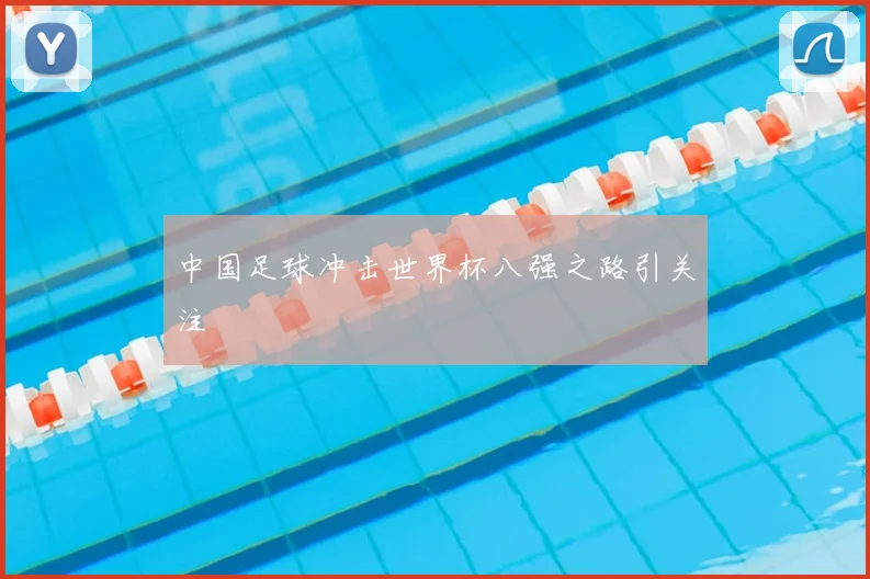 中国足球冲击世界杯八强之路引关注