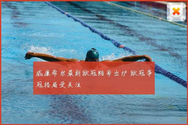 威廉希尔最新欧冠赔率出炉 欧冠争冠格局受关注