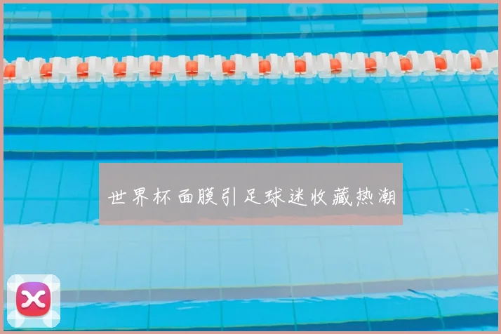 世界杯面膜引足球迷收藏热潮